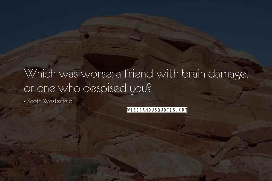 Scott Westerfeld Quotes: Which was worse: a friend with brain damage, or one who despised you?