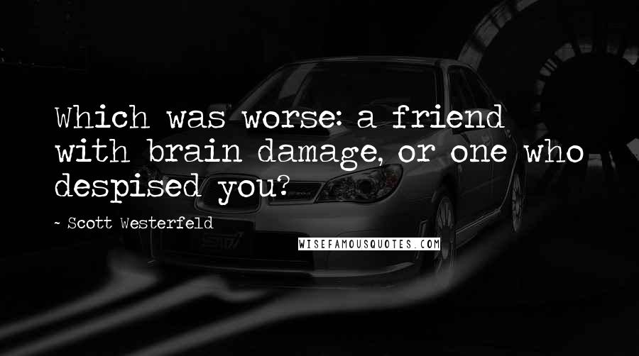 Scott Westerfeld Quotes: Which was worse: a friend with brain damage, or one who despised you?