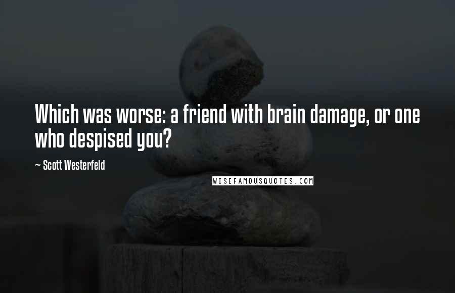 Scott Westerfeld Quotes: Which was worse: a friend with brain damage, or one who despised you?