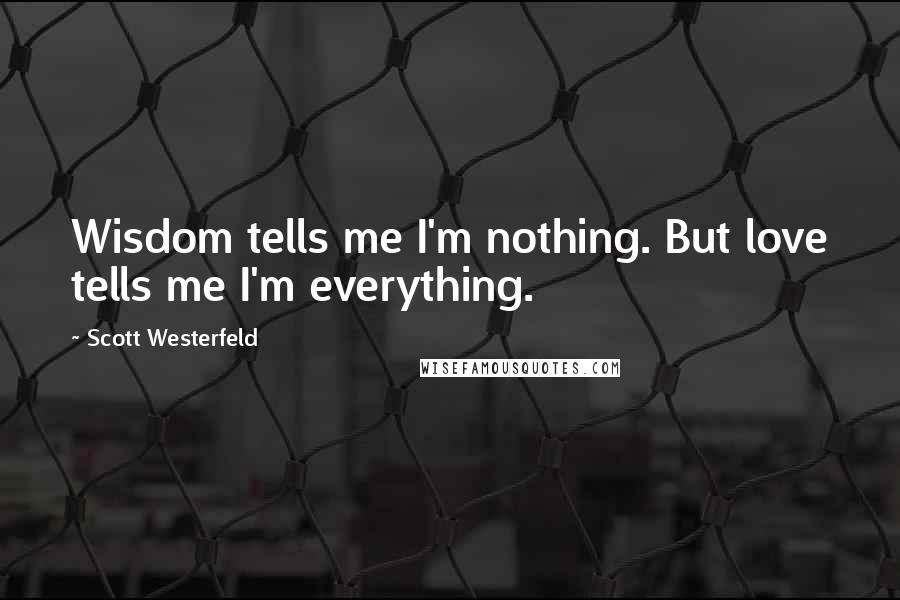 Scott Westerfeld Quotes: Wisdom tells me I'm nothing. But love tells me I'm everything.