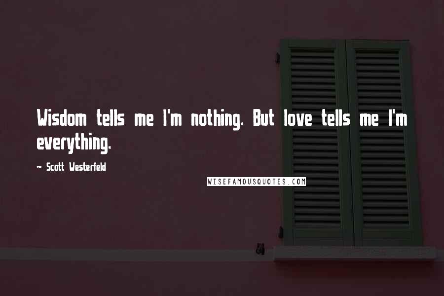 Scott Westerfeld Quotes: Wisdom tells me I'm nothing. But love tells me I'm everything.