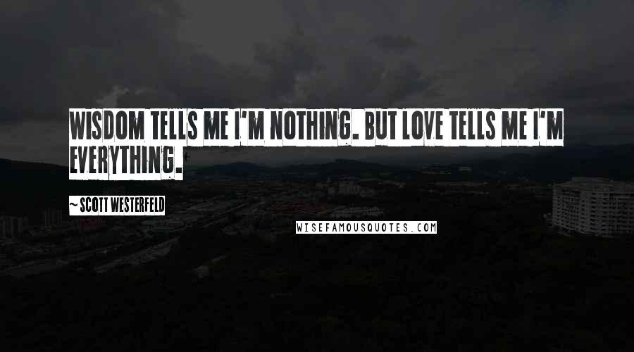 Scott Westerfeld Quotes: Wisdom tells me I'm nothing. But love tells me I'm everything.