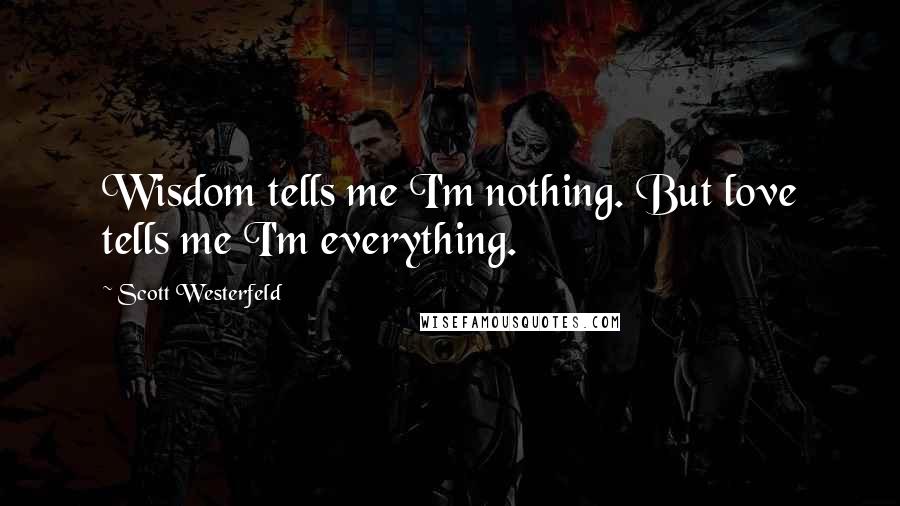 Scott Westerfeld Quotes: Wisdom tells me I'm nothing. But love tells me I'm everything.