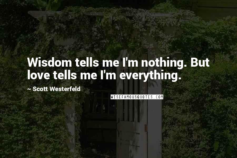 Scott Westerfeld Quotes: Wisdom tells me I'm nothing. But love tells me I'm everything.