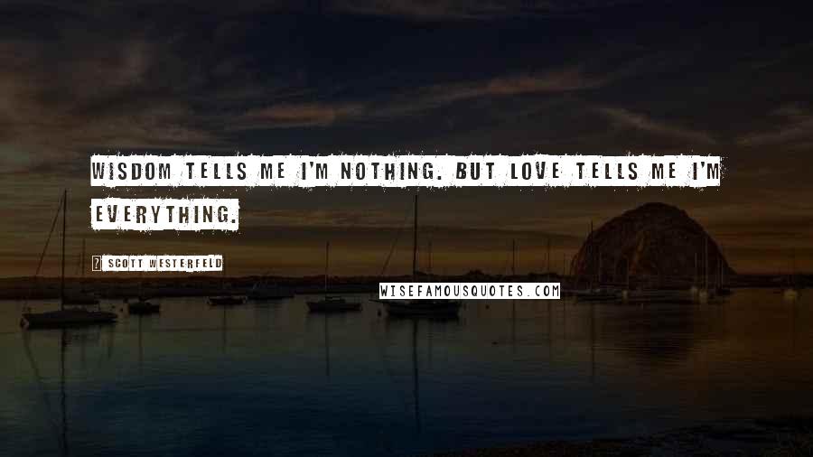 Scott Westerfeld Quotes: Wisdom tells me I'm nothing. But love tells me I'm everything.