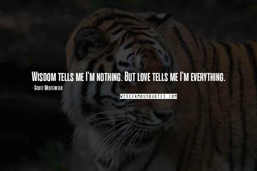 Scott Westerfeld Quotes: Wisdom tells me I'm nothing. But love tells me I'm everything.