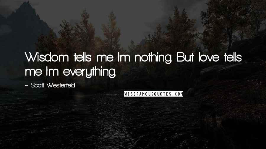 Scott Westerfeld Quotes: Wisdom tells me I'm nothing. But love tells me I'm everything.