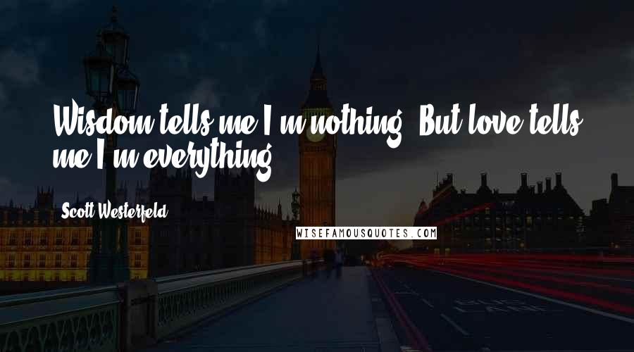 Scott Westerfeld Quotes: Wisdom tells me I'm nothing. But love tells me I'm everything.