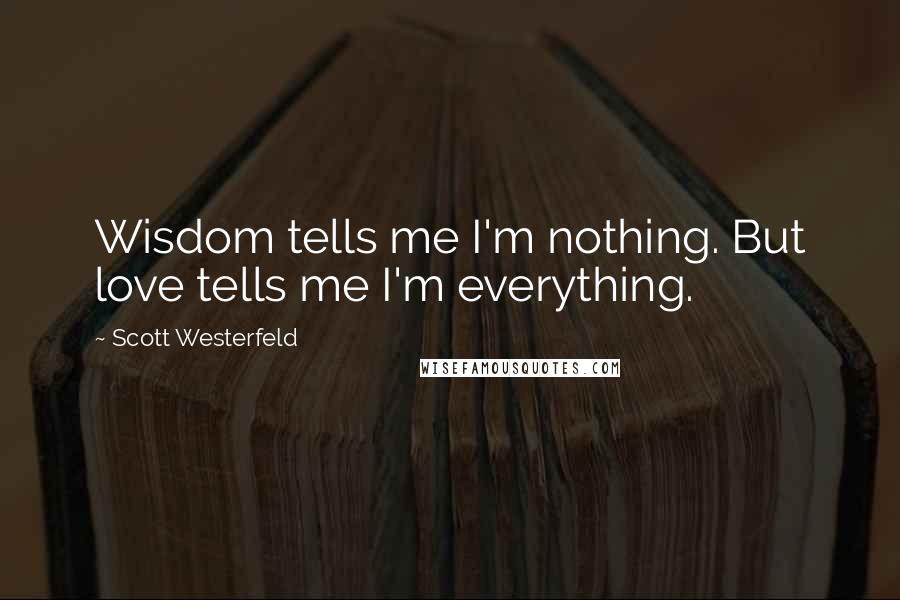 Scott Westerfeld Quotes: Wisdom tells me I'm nothing. But love tells me I'm everything.