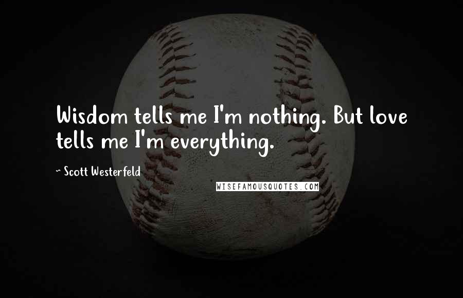 Scott Westerfeld Quotes: Wisdom tells me I'm nothing. But love tells me I'm everything.