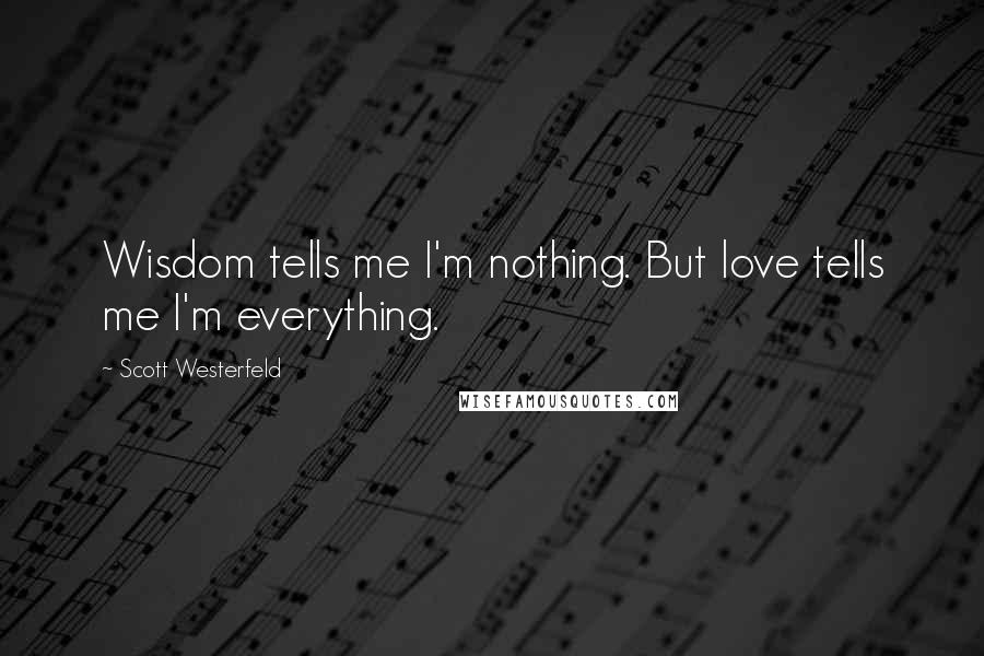 Scott Westerfeld Quotes: Wisdom tells me I'm nothing. But love tells me I'm everything.