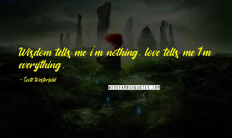 Scott Westerfeld Quotes: Wisdom tells me i'm nothing, love tells me I'm everything.