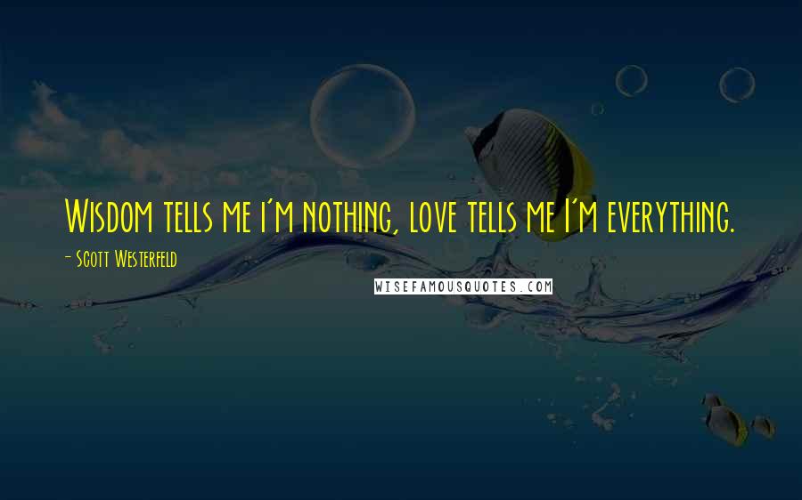 Scott Westerfeld Quotes: Wisdom tells me i'm nothing, love tells me I'm everything.