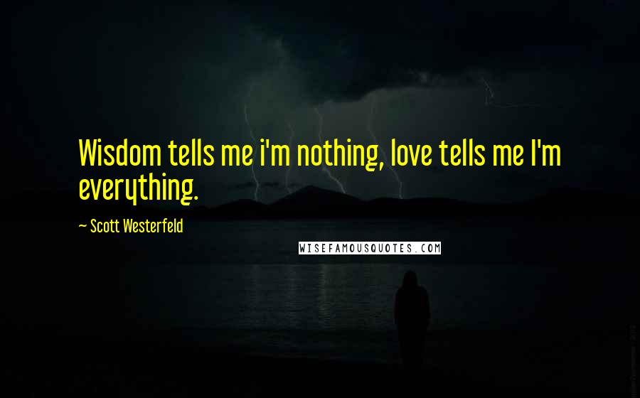 Scott Westerfeld Quotes: Wisdom tells me i'm nothing, love tells me I'm everything.