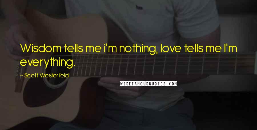 Scott Westerfeld Quotes: Wisdom tells me i'm nothing, love tells me I'm everything.