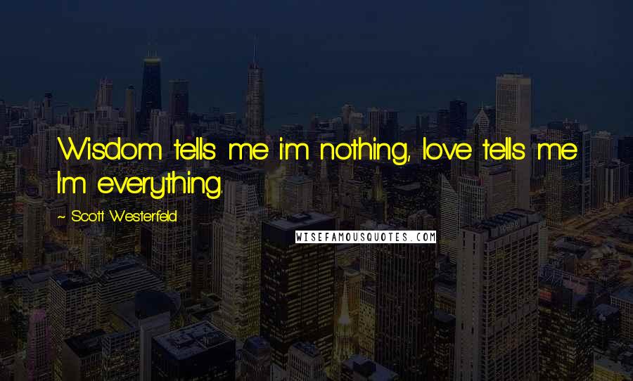 Scott Westerfeld Quotes: Wisdom tells me i'm nothing, love tells me I'm everything.