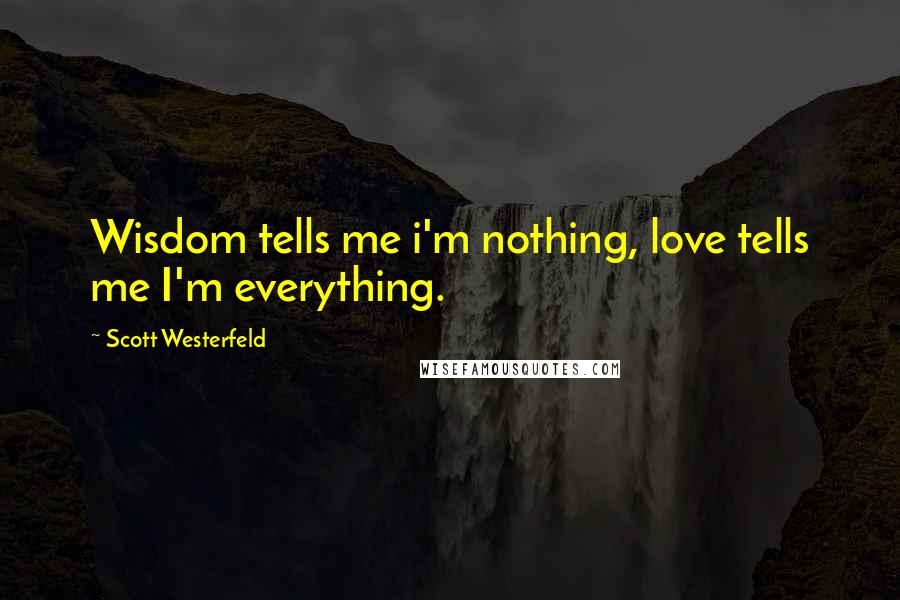 Scott Westerfeld Quotes: Wisdom tells me i'm nothing, love tells me I'm everything.