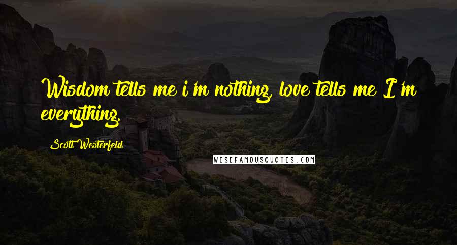 Scott Westerfeld Quotes: Wisdom tells me i'm nothing, love tells me I'm everything.