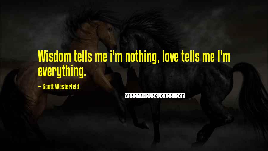 Scott Westerfeld Quotes: Wisdom tells me i'm nothing, love tells me I'm everything.