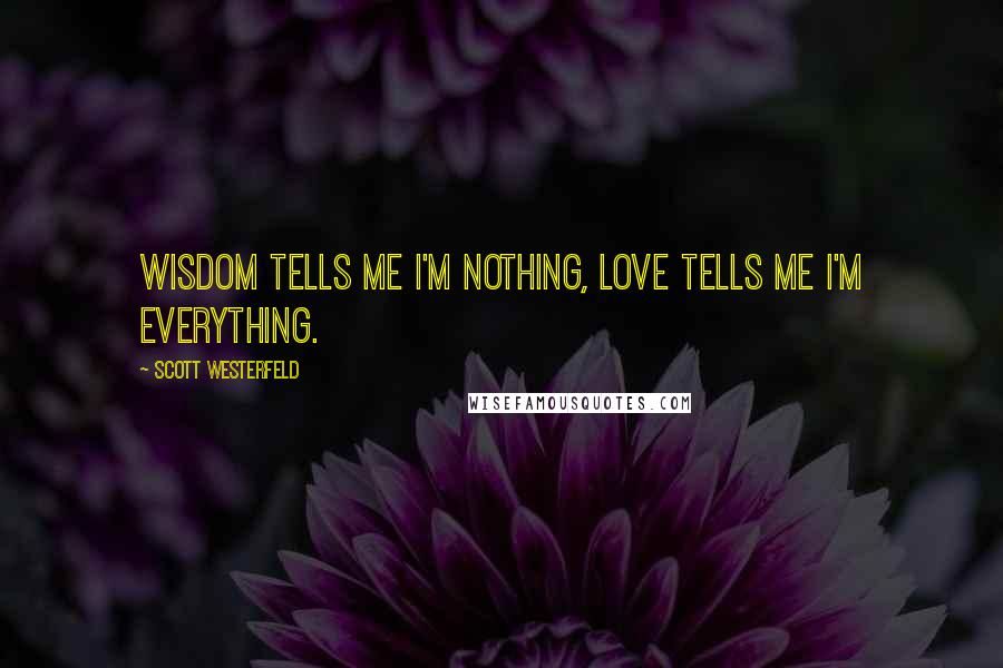 Scott Westerfeld Quotes: Wisdom tells me i'm nothing, love tells me I'm everything.