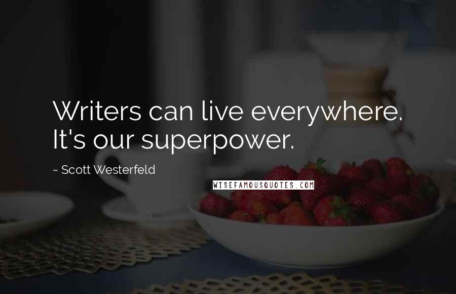 Scott Westerfeld Quotes: Writers can live everywhere. It's our superpower.