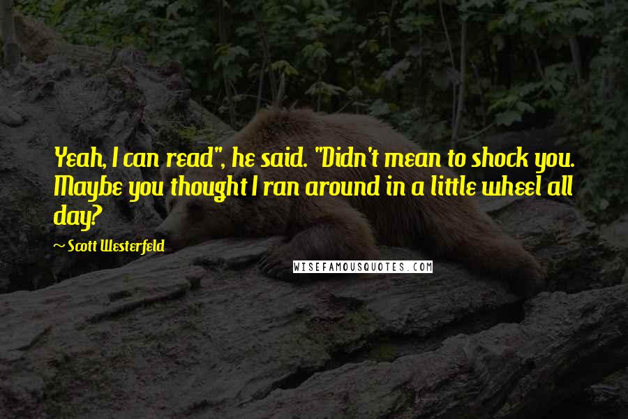 Scott Westerfeld Quotes: Yeah, I can read", he said. "Didn't mean to shock you. Maybe you thought I ran around in a little wheel all day?