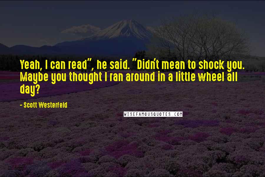 Scott Westerfeld Quotes: Yeah, I can read", he said. "Didn't mean to shock you. Maybe you thought I ran around in a little wheel all day?
