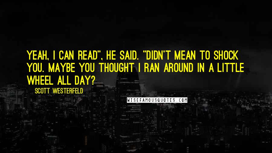 Scott Westerfeld Quotes: Yeah, I can read", he said. "Didn't mean to shock you. Maybe you thought I ran around in a little wheel all day?