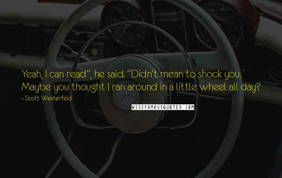 Scott Westerfeld Quotes: Yeah, I can read", he said. "Didn't mean to shock you. Maybe you thought I ran around in a little wheel all day?