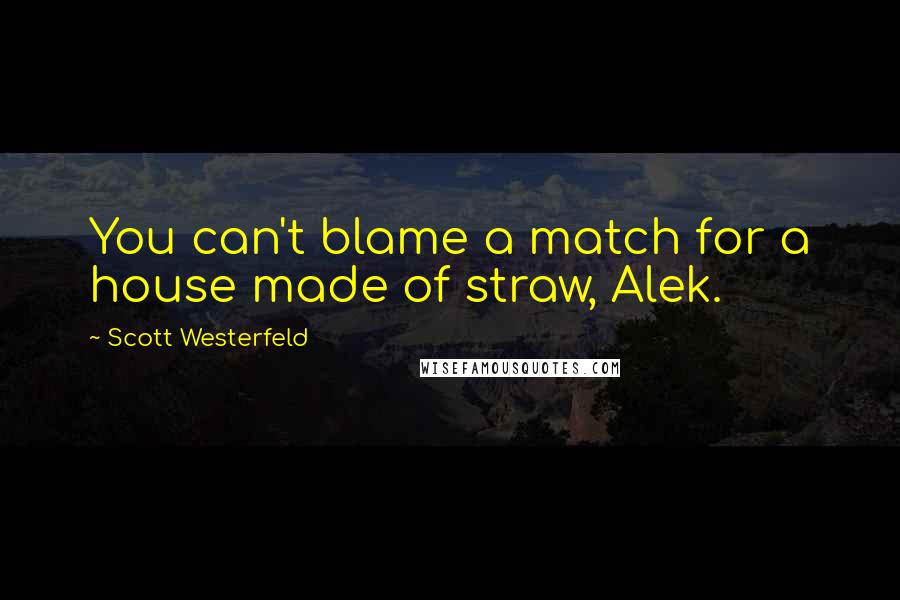 Scott Westerfeld Quotes: You can't blame a match for a house made of straw, Alek.