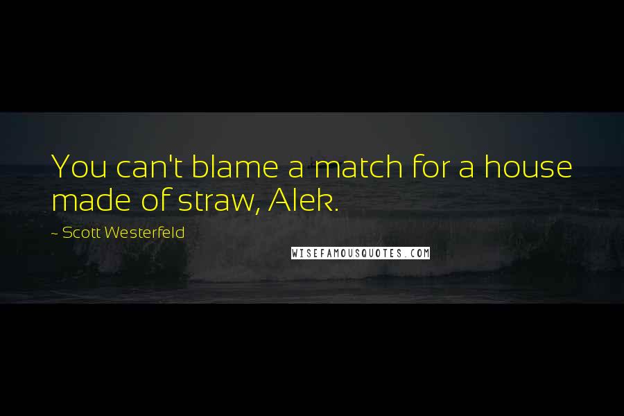 Scott Westerfeld Quotes: You can't blame a match for a house made of straw, Alek.