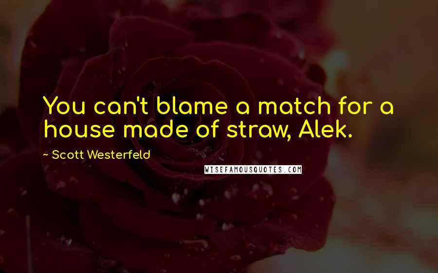 Scott Westerfeld Quotes: You can't blame a match for a house made of straw, Alek.