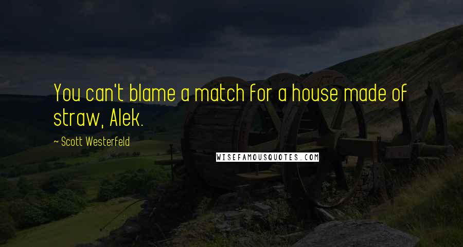 Scott Westerfeld Quotes: You can't blame a match for a house made of straw, Alek.