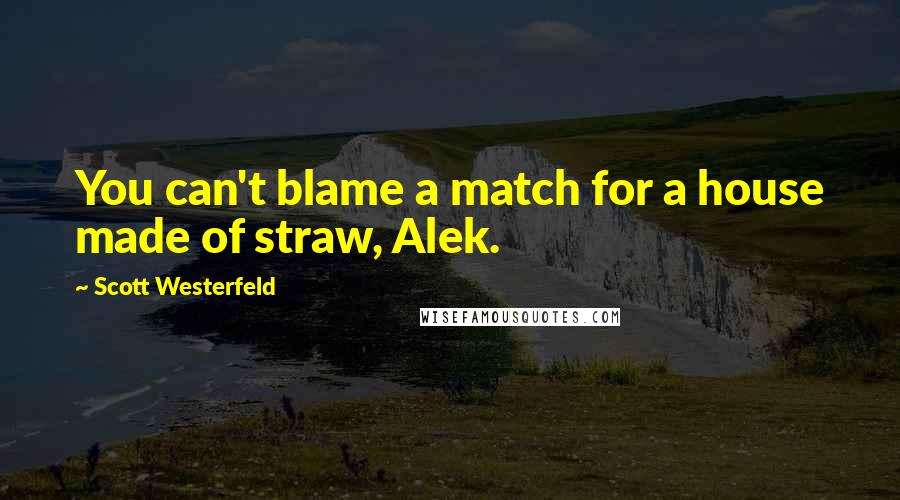 Scott Westerfeld Quotes: You can't blame a match for a house made of straw, Alek.