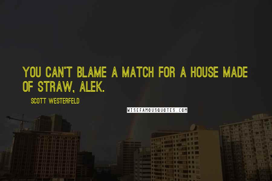 Scott Westerfeld Quotes: You can't blame a match for a house made of straw, Alek.