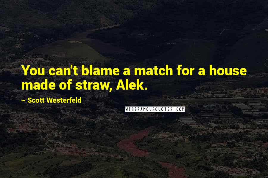 Scott Westerfeld Quotes: You can't blame a match for a house made of straw, Alek.