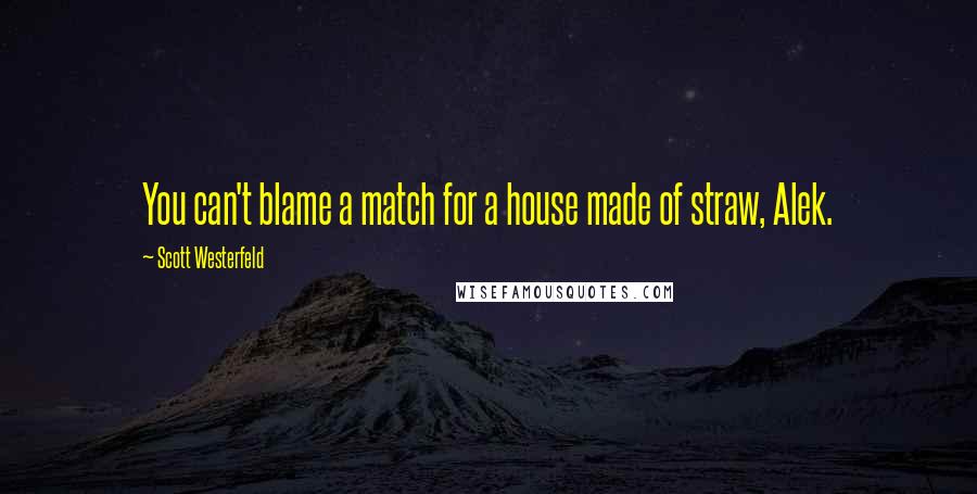 Scott Westerfeld Quotes: You can't blame a match for a house made of straw, Alek.