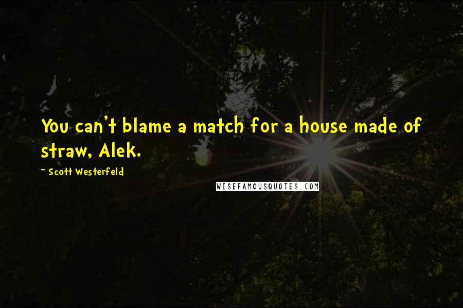 Scott Westerfeld Quotes: You can't blame a match for a house made of straw, Alek.