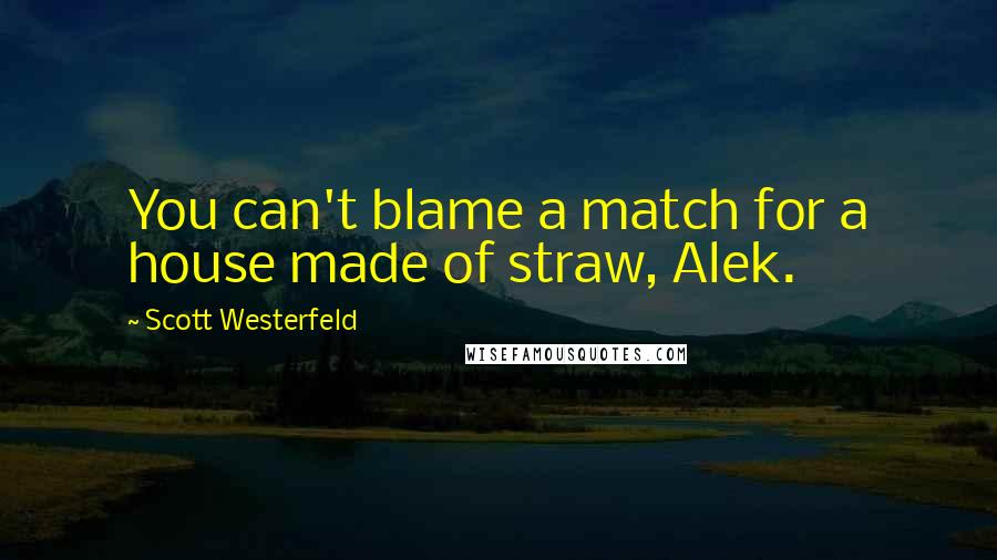 Scott Westerfeld Quotes: You can't blame a match for a house made of straw, Alek.