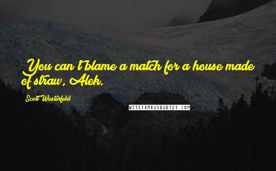 Scott Westerfeld Quotes: You can't blame a match for a house made of straw, Alek.