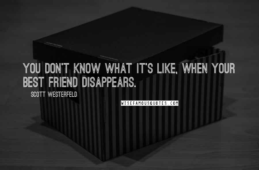 Scott Westerfeld Quotes: You don't know what it's like, when your best friend disappears.