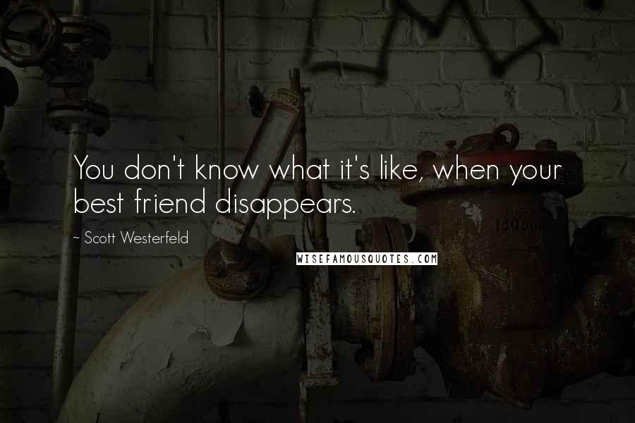 Scott Westerfeld Quotes: You don't know what it's like, when your best friend disappears.