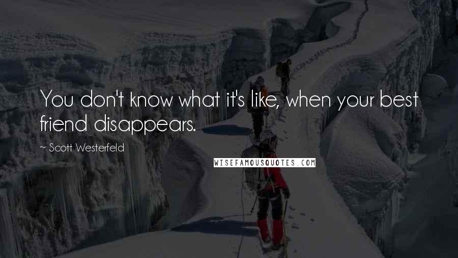 Scott Westerfeld Quotes: You don't know what it's like, when your best friend disappears.