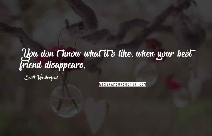 Scott Westerfeld Quotes: You don't know what it's like, when your best friend disappears.