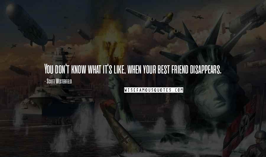 Scott Westerfeld Quotes: You don't know what it's like, when your best friend disappears.