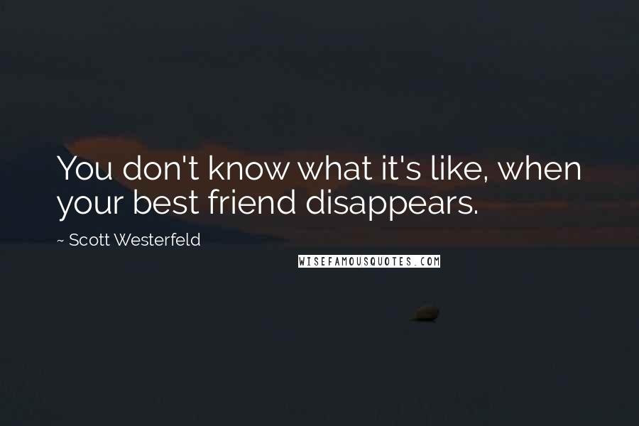 Scott Westerfeld Quotes: You don't know what it's like, when your best friend disappears.