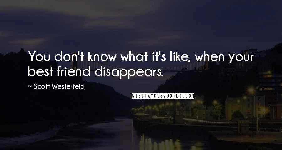 Scott Westerfeld Quotes: You don't know what it's like, when your best friend disappears.