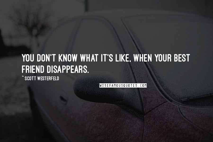 Scott Westerfeld Quotes: You don't know what it's like, when your best friend disappears.