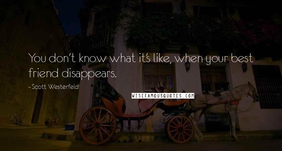 Scott Westerfeld Quotes: You don't know what it's like, when your best friend disappears.