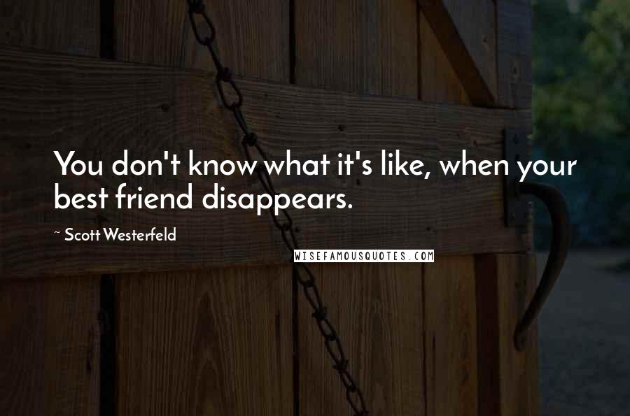 Scott Westerfeld Quotes: You don't know what it's like, when your best friend disappears.